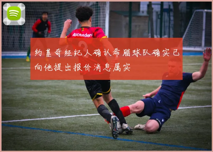约基奇经纪人确认希腊球队确实已向他提出报价消息属实