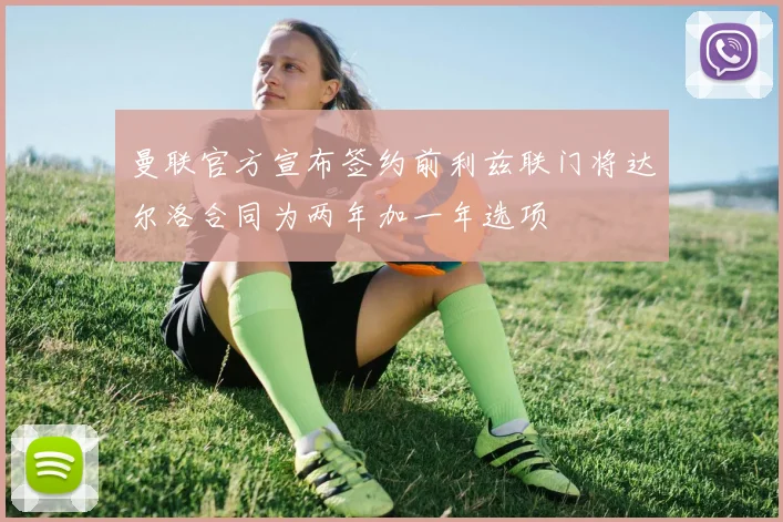 曼联官方宣布签约前利兹联门将达尔洛合同为两年加一年选项