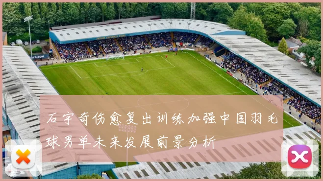 石宇奇伤愈复出训练加强中国羽毛球男单未来发展前景分析