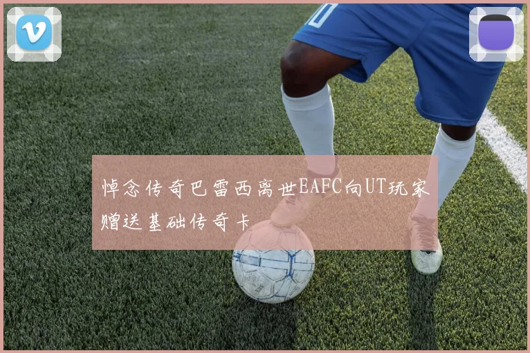 悼念传奇巴雷西离世EAFC向UT玩家赠送基础传奇卡