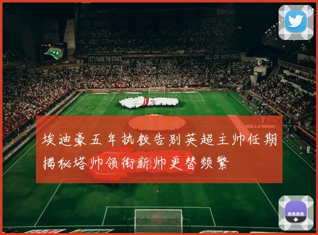 埃迪豪五年执教告别英超主帅任期揭秘塔帅领衔新帅更替频繁